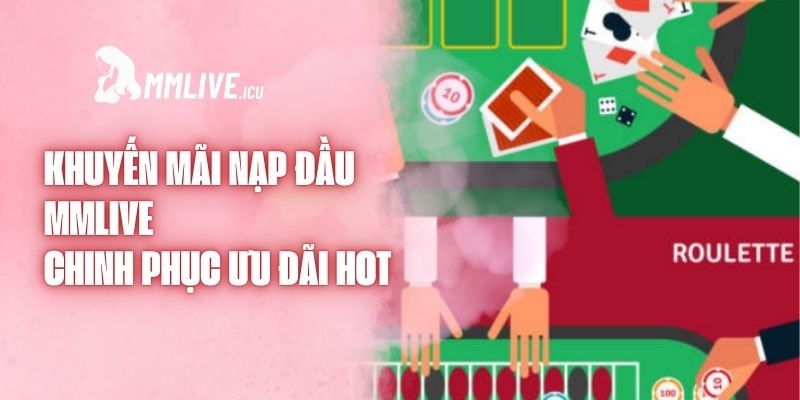 Khuyến Mãi Nạp Đầu MMlive - Chinh Phục Ưu Đãi Hot