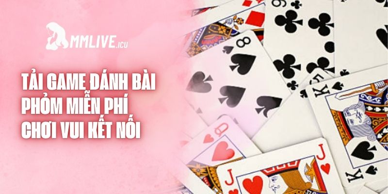 Tải Game Đánh Bài Phỏm Miễn Phí - Chơi Vui Kết Nối